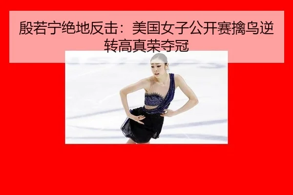 殷若宁绝地反击：美国女子公开赛擒鸟逆转高真荣夺冠