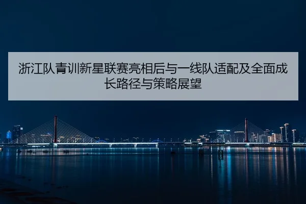 zhe-jiang-dui-qing-xun-xin-xing-lian-sai-liang-xiang-hou-yu-yi-xian-dui-shi-pei-ji-quan-mian-cheng-zhang-lu-jing-yu-ce-2-373.jpg